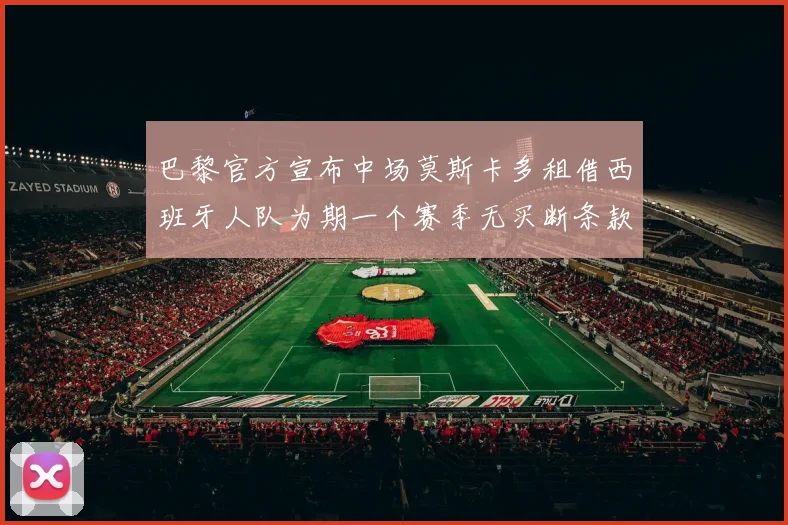 巴黎官方宣布中场莫斯卡多租借西班牙人队为期一个赛季无买断条款